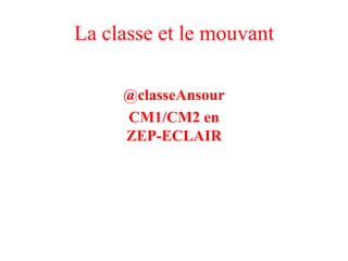 La classe et le mouvant
@classeAnsour
CM1/CM2 en
ZEP-ECLAIR

 