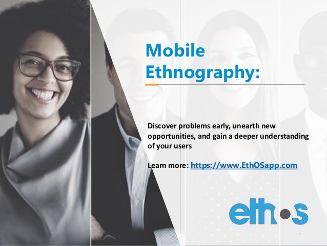 Mobile
Ethnography:
Discover problems early, unearth new
opportunities, and gain a deeper understanding
of your users
Learn more: https://www.EthOSapp.com
1
 
