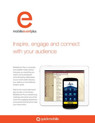 Inspire, engage and connect
with your audience

MobileEvent Plus is a branded
and scalable mobile solution
that gives you everything you
need to drive participation
and build lasting relationships
at your events while reducing
your reliance on the traditional
program guide.

Built by the most trusted event
app provider in the industry,
MobileEvent Plus is transforming
meetings and events around the
world with engaging experiences
and powerful branding that make
your events shine.
 