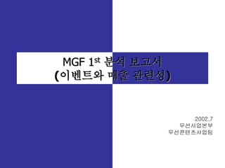 MGF 1st 분석 보고서
(이벤트와 매출 관련성)


                   2002.7
                무선사업본부
              무선콘텐츠사업팀
 