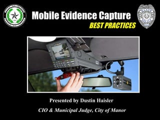 Mobile Evidence Capture BEST PRACTICES Presented by Dustin Haisler   CIO & Municipal Judge, City of Manor 