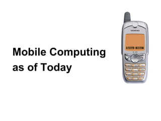 Mobile Computing
as of Today
 