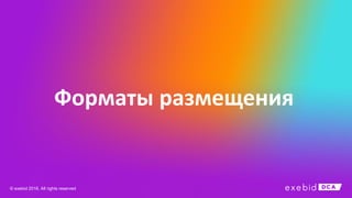 Форматы размещения
© exebid 2016. All rights reserved
 