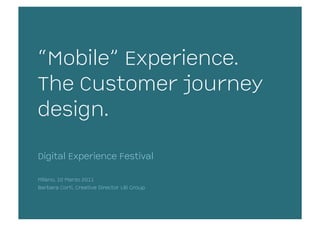 “Mobile” Experience.
The Customer journey
design.

Digital Experience Festival

Milano, 10 Marzo 2011
Barbara Corti, Creative Director LBi Group
 