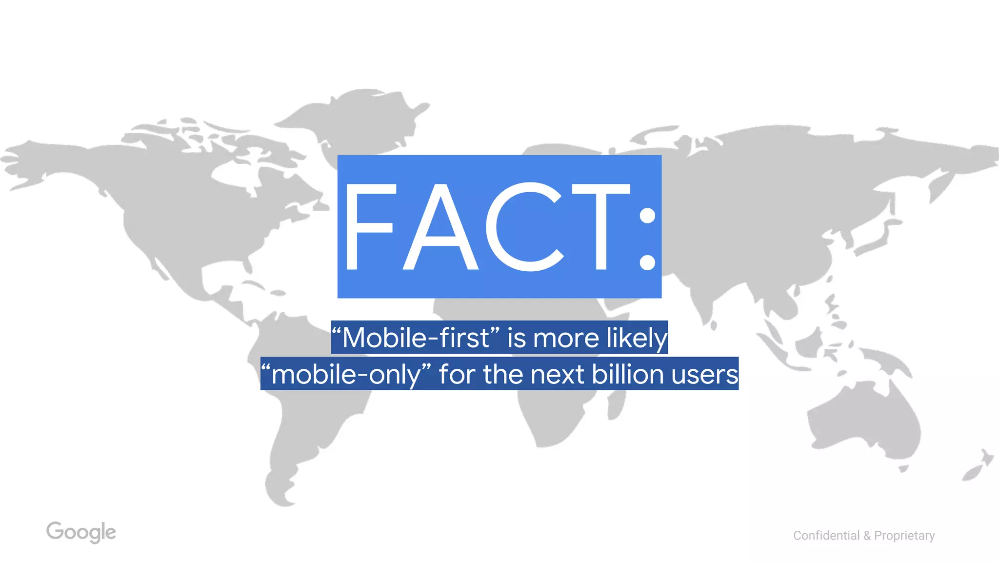 Confidential & Proprietary
FACT:
“Mobile-first” is more likely
“mobile-only” for the next billion users
 