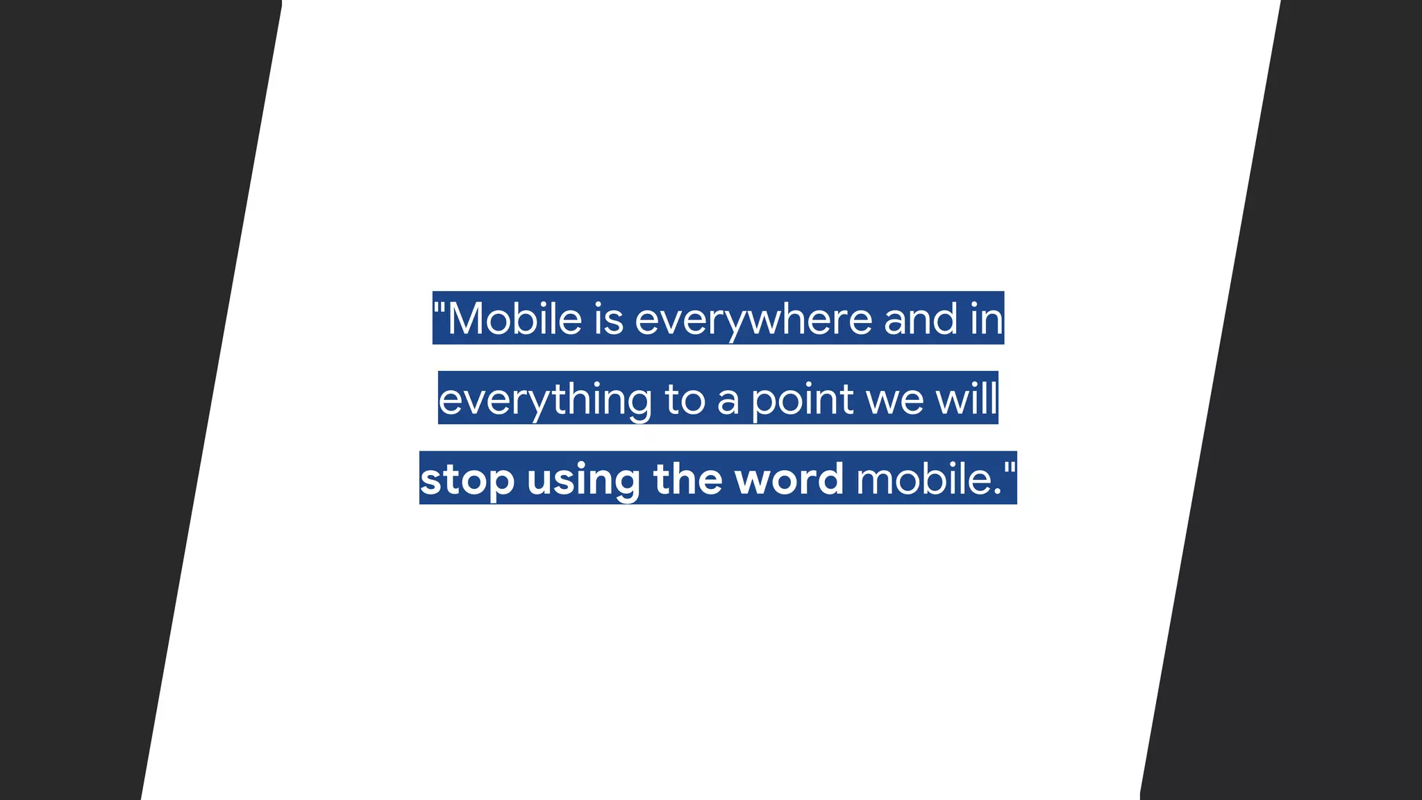 Confidential & Proprietary
"Mobile is everywhere and in
everything to a point we will
stop using the word mobile."
 