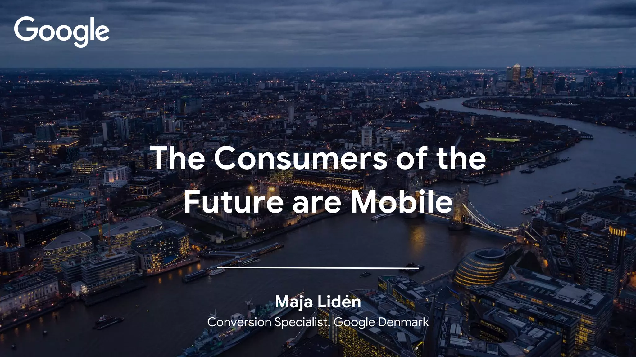 Maja Lidén
Conversion Specialist, Google Denmark
The Consumers of the
Future are Mobile
 