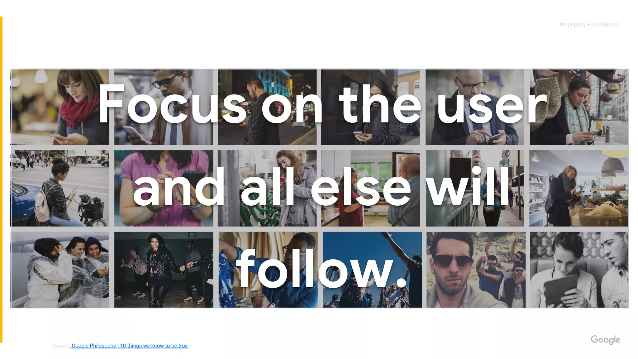 Proprietary + ConfidentialProprietary + Confidential
Focus on the user
and all else will
follow.
Source: Google Philosophy - 10 things we know to be true
 