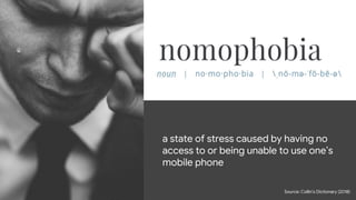 Confidential + Proprietary
a state of stress caused by having no
access to or being unable to use one’s
mobile phone
Source: Collin’s Dictionary (2018)
 