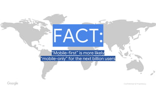 Confidential & Proprietary
FACT:
“Mobile-first” is more likely
“mobile-only” for the next billion users
 