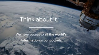 Think about it….
We have access to all the world’s
information in our pockets
 