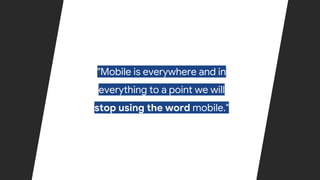 Confidential & Proprietary
"Mobile is everywhere and in
everything to a point we will
stop using the word mobile."
 