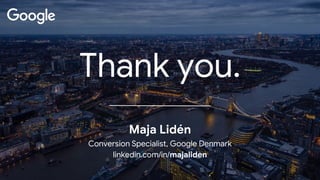 Maja Lidén
Conversion Specialist, Google Denmark
linkedin.com/in/majaliden
Thank you.
 