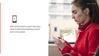 Proprietary + ConfidentialProprietary + Confidential
43% of EU citizens report that they
have trouble downloading content
due to low speed.
Proprietary + Confidential
 