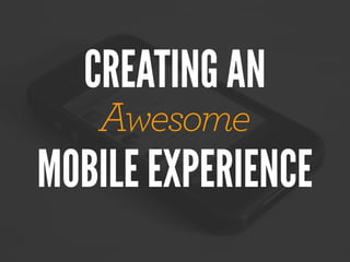 CREATING AN
   Awesome
MOBILE EXPERIENCE
 