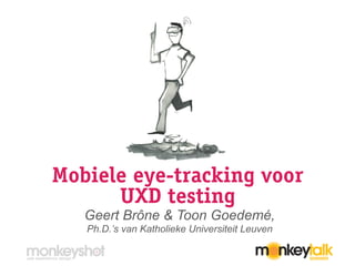 Mobiele eye-tracking voor
UXD testing
Geert Brône & Toon Goedemé,
Ph.D.’s van Katholieke Universiteit Leuven
 