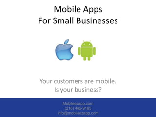 Mobile Apps
For Small Businesses




Your customers are mobile.
     Is your business?
         Mobileezapp.com
          (216) 482-9185
      info@mobileezapp.com
 