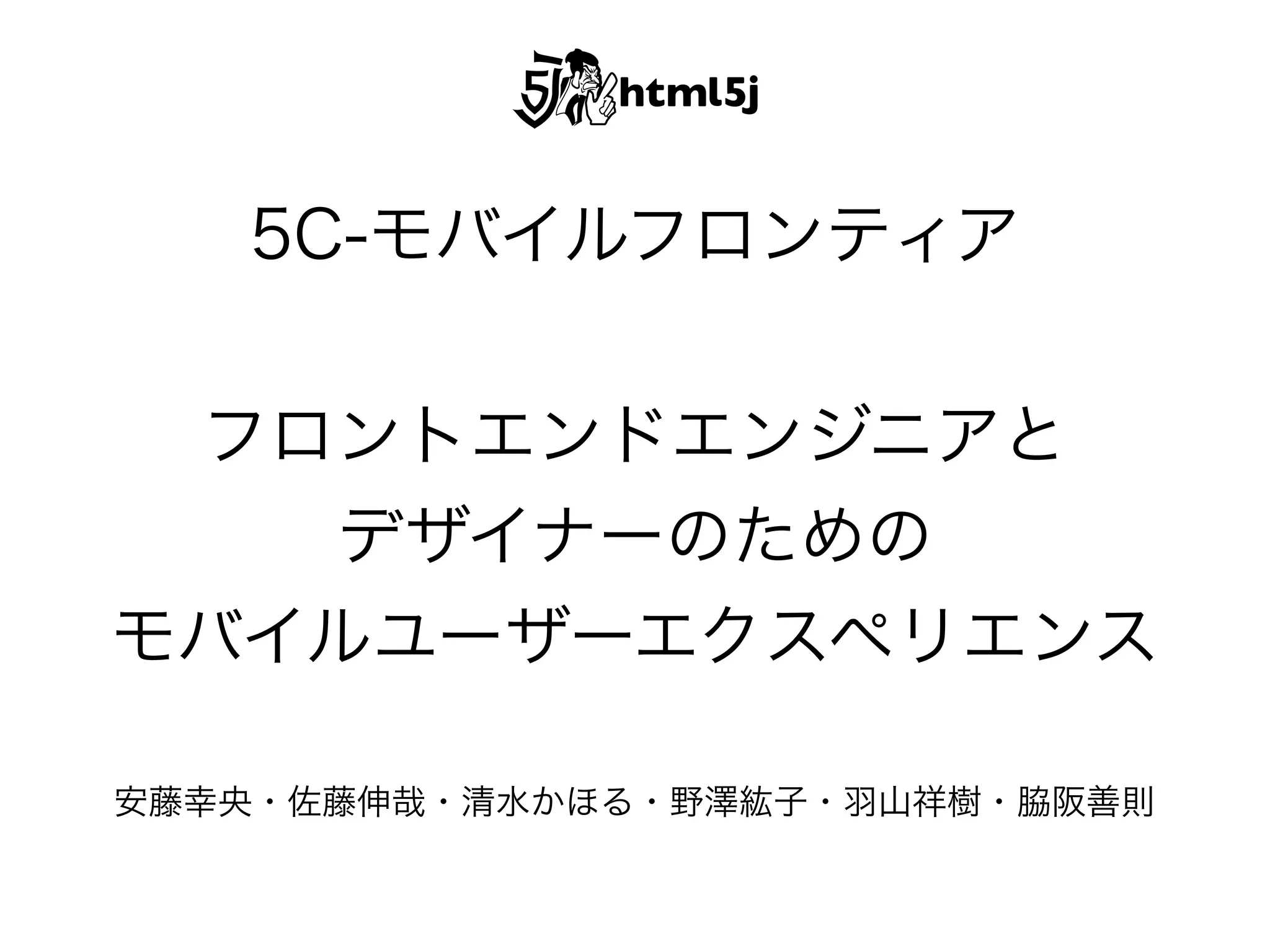 5C-モバイルフロンティア
フロントエンドエンジニアと
デザイナーのための
モバイルユーザーエクスペリエンス
安藤幸央・佐藤伸哉・清水かほる・野澤紘子・羽山祥樹・脇阪善則

 