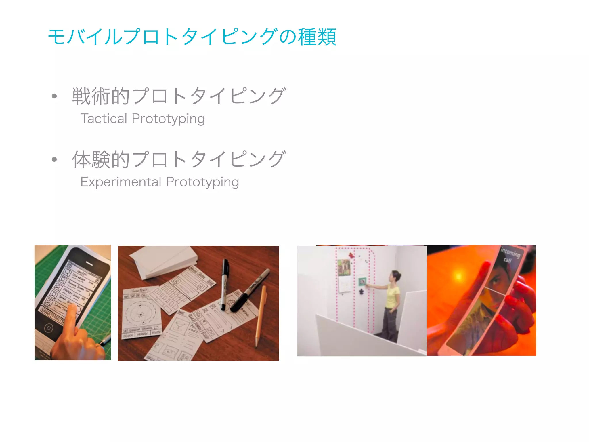 なぜプロトタイピングなのか？
• デザインアイデアやエクスペリエンスの伝達（共有）
• ユーザーのフィードバックの収集できる
• 未知の探求ができる
• アイデアの微調整を行える

 