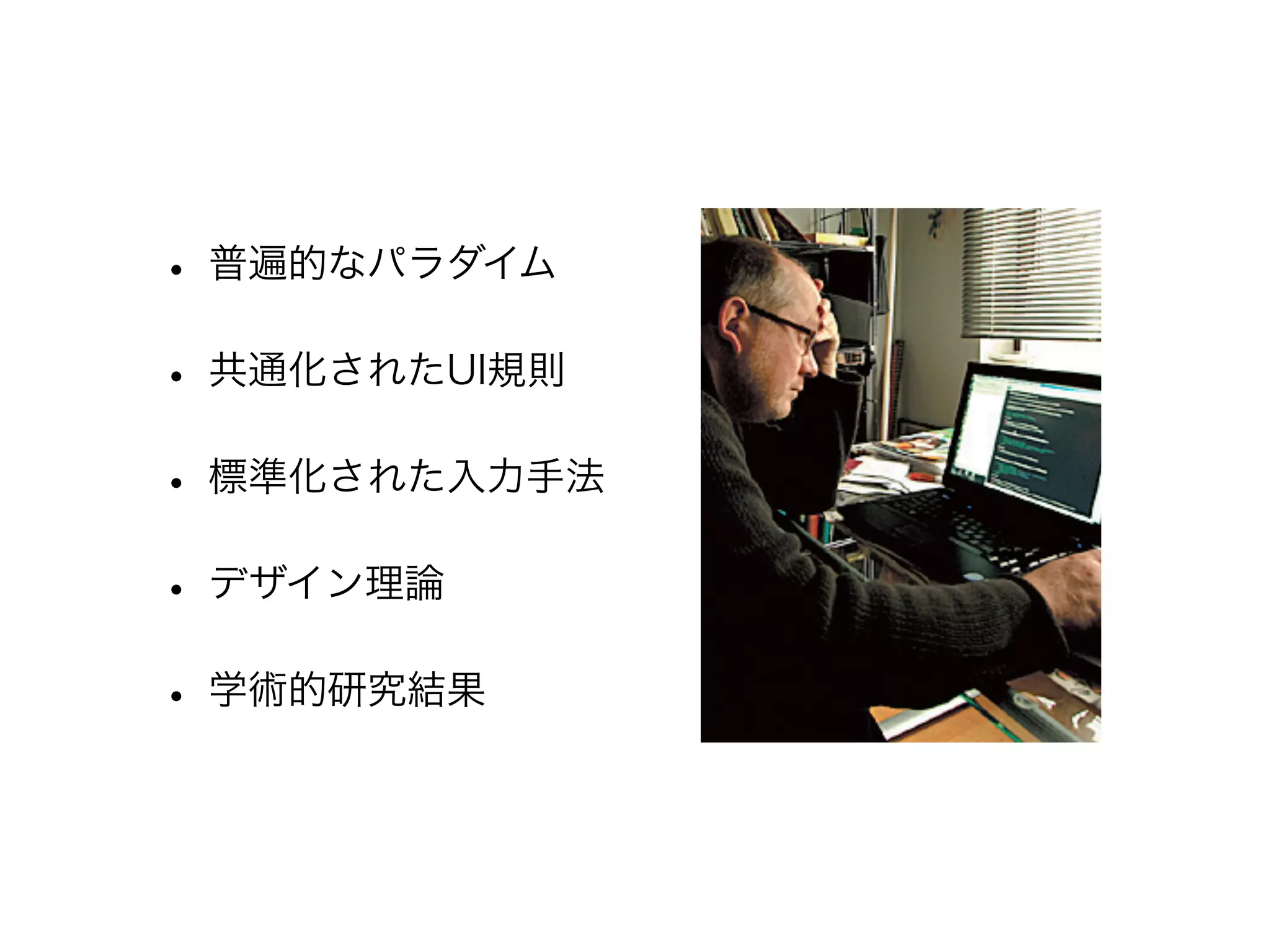 • 普遍的なパラダイム
• 共通化されたUI規則
• 標準化された入力手法
• デザイン理論
• 学術的研究結果

 