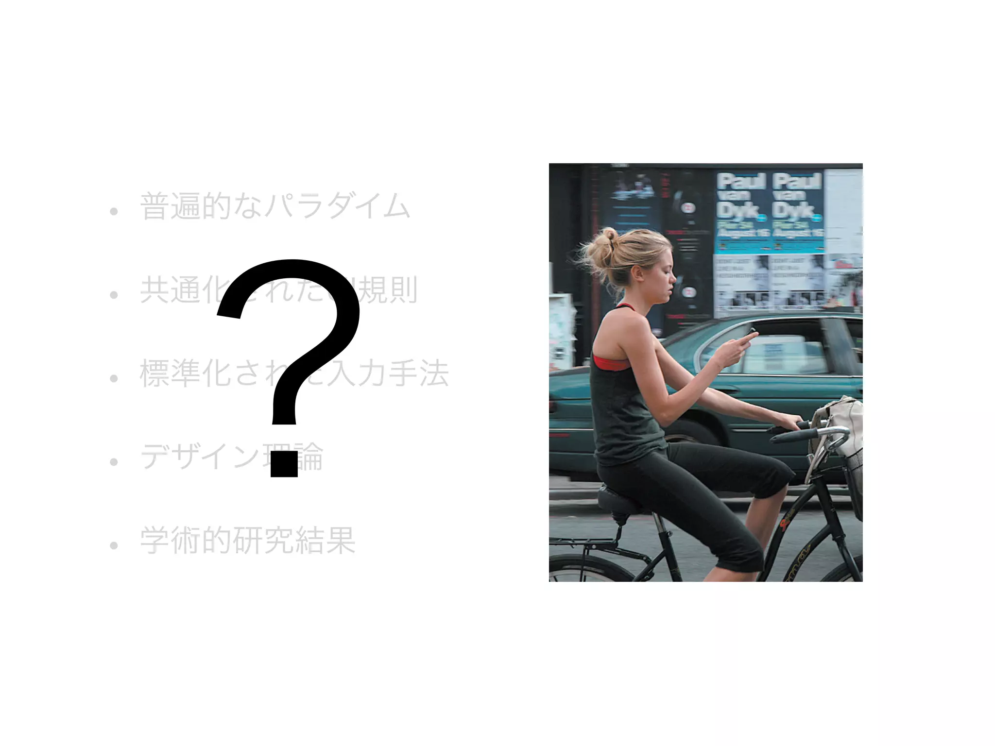 • 普遍的なパラダイム

?

• 共通化されたUI規則
• 標準化された入力手法
• デザイン理論

• 学術的研究結果

 