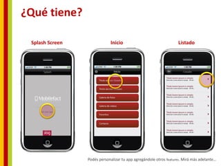 ¿Qué tiene?

 Splash Screen               Inicio                                Listado




                 Podés personalizar tu app agregándole otros features. Mirá más adelante…
 