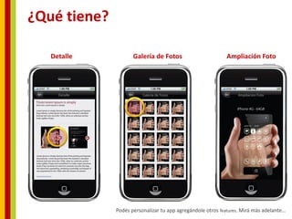 ¿Qué tiene?

   Detalle           Galería de Fotos                       Ampliación Foto




              Podés personalizar tu app agregándole otros features. Mirá más adelante…
 