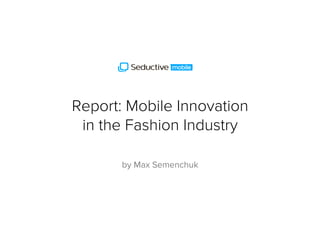 Report: Mobile Innovation
in the Fashion Industry
by Max Semenchuk
 