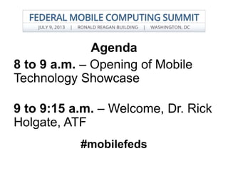 Agenda
8 to 9 a.m. – Opening of Mobile
Technology Showcase
9 to 9:15 a.m. – Welcome, Dr. Rick
Holgate, ATF
#mobilefeds
 