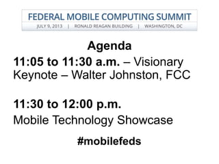 Agenda
11:05 to 11:30 a.m. – Visionary
Keynote – Walter Johnston, FCC
11:30 to 12:00 p.m.
Mobile Technology Showcase
#mobilefeds
 