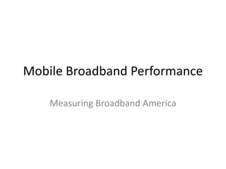 Mobile Broadband Performance
Measuring Broadband America
 