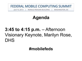 Agenda
3:45 to 4:15 p.m. – Afternoon
Visionary Keynote, Marilyn Rose,
DHS
#mobilefeds
 