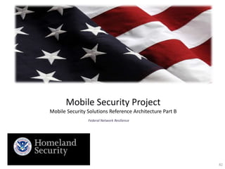 Mobile Security Project
Mobile Security Solutions Reference Architecture Part B
Federal Network Resilience
82
 
