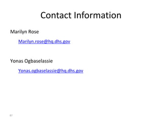 Contact Information
87
Marilyn Rose
Marilyn.rose@hq.dhs.gov
Yonas Ogbaselassie
Yonas.ogbaselassie@hq.dhs.gov
 
