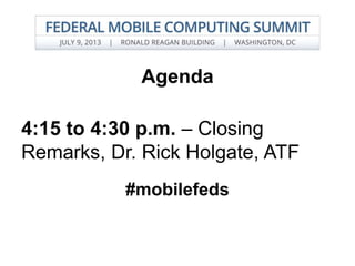 Agenda
4:15 to 4:30 p.m. – Closing
Remarks, Dr. Rick Holgate, ATF
#mobilefeds
 