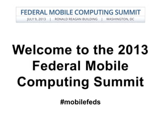Welcome to the 2013
Federal Mobile
Computing Summit
#mobilefeds
 