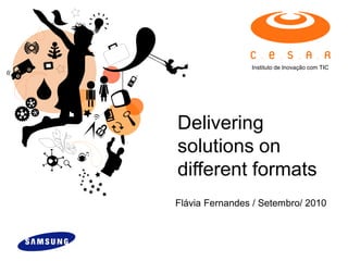 Instituto de Inovação com TIC




Delivering
solutions on
different formats
Flávia Fernandes / Setembro/ 2010
 