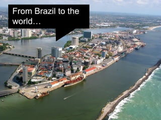 From Brazil to the
world…
 