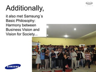 Additionally,
it also met Samsung´s
Basic Philosophy:
Harmony between
Business Vision and
Vision for Society...
 