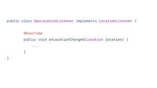 public class GpsLocationListener implements LocationListener {
@Override
public void onLocationChanged(Location location) {
...
}
}
 