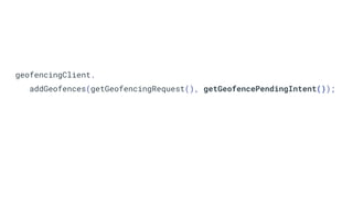 geofencingClient.
addGeofences(getGeofencingRequest(), getGeofencePendingIntent());
 
