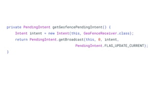 private PendingIntent getGeofencePendingIntent() {
Intent intent = new Intent(this, GeoFenceReceiver.class);
return PendingIntent.getBroadcast(this, 0, intent,
PendingIntent.FLAG_UPDATE_CURRENT);
}
 