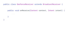 public class GeoFenceReceiver extends BroadcastReceiver {
public void onReceive(Context context, Intent intent) {
...
}
}
 