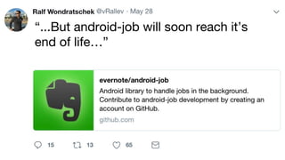 “...But android-job will soon reach it’s
end of life…”
 