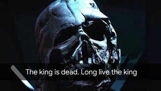 The king is dead. Long live the king
 