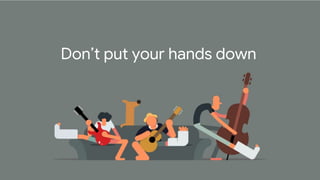 Don’t put your hands down
 