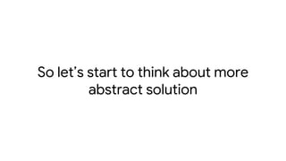 So let’s start to think about more
abstract solution
 