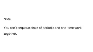 Note:
You can’t enqueue chain of periodic and one-time work
together.
 