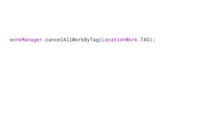 workManager.cancelAllWorkByTag(LocationWork.TAG);
 