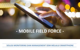 - MOBILE FIELD FORCE -
SOLUSI MONITORING DAN MANAGEMENT SDM MELALUI SMARTPHONE
 
